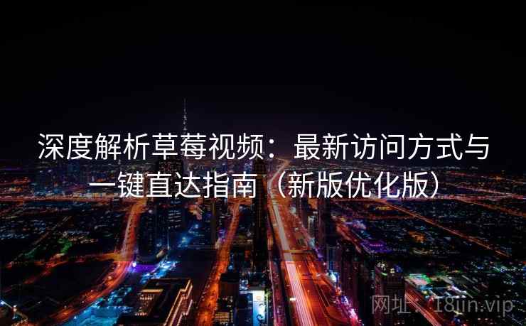深度解析草莓视频：最新访问方式与一键直达指南（新版优化版）
